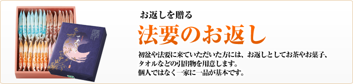 お返しを贈る　法要のお返し　初盆や法要に来ていただいた方には、お返しとしてお茶やお菓子、タオルなどの引出物を用意します。個人ではなく一家に一品が基本です。